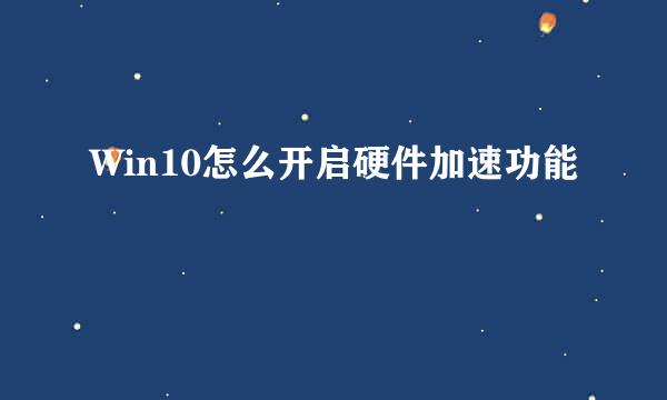 Win10怎么开启硬件加速功能