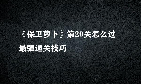 《保卫萝卜》第29关怎么过 最强通关技巧