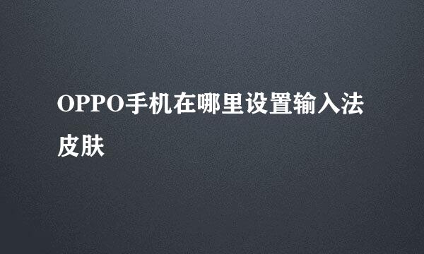 OPPO手机在哪里设置输入法皮肤