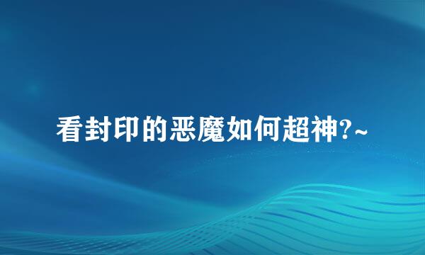 看封印的恶魔如何超神?~