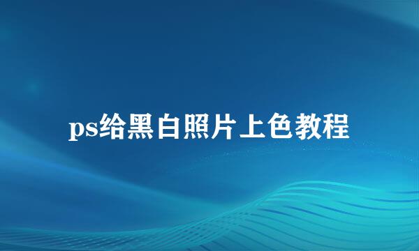 ps给黑白照片上色教程