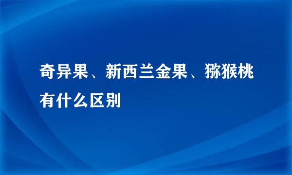 奇异果、新西兰金果、猕猴桃有什么区别