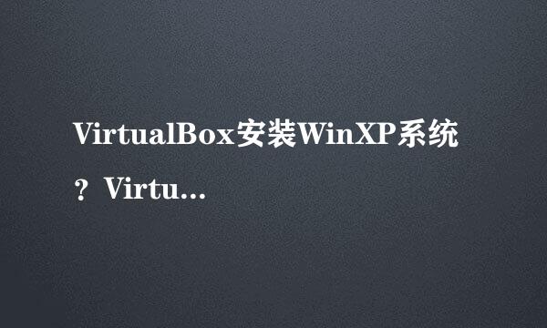 VirtualBox安装WinXP系统？VirtualBox安装系统