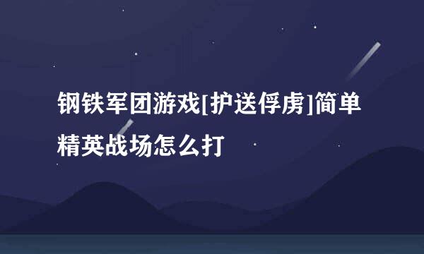 钢铁军团游戏[护送俘虏]简单精英战场怎么打