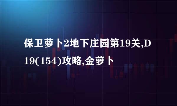 保卫萝卜2地下庄园第19关,D19(154)攻略,金萝卜