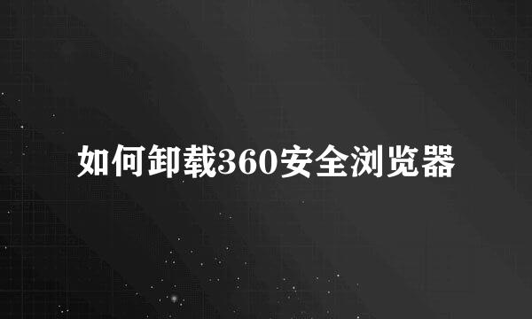 如何卸载360安全浏览器