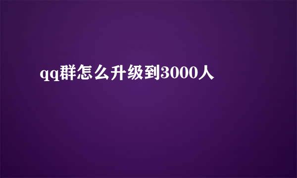 qq群怎么升级到3000人