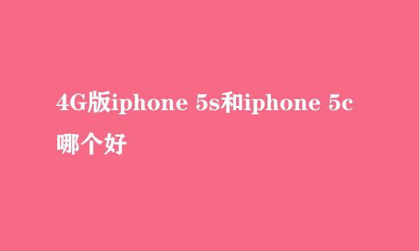 4G版iphone 5s和iphone 5c哪个好