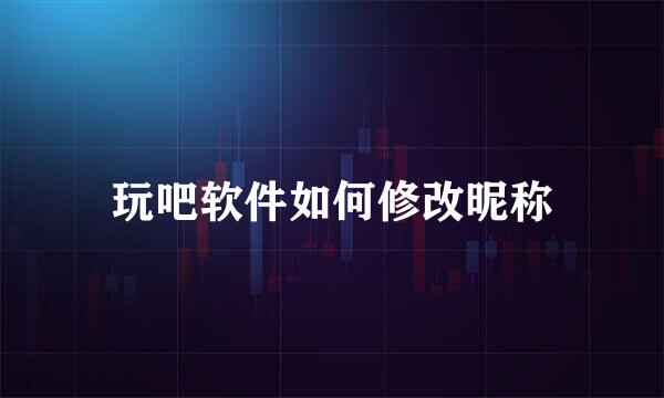 玩吧软件如何修改昵称