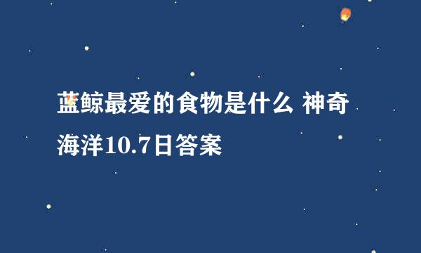 蓝鲸最爱的食物是什么 神奇海洋10.7日答案