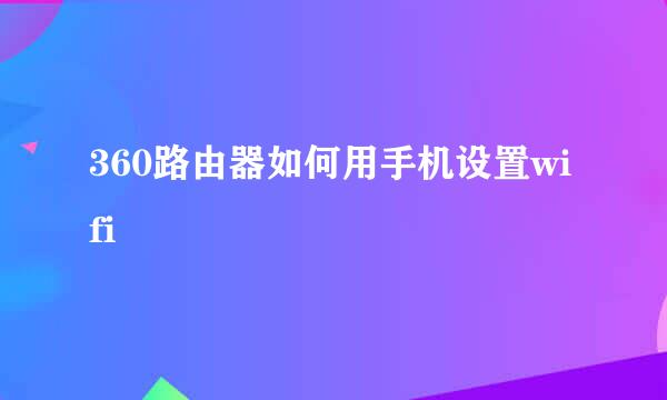 360路由器如何用手机设置wifi