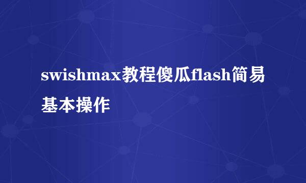 swishmax教程傻瓜flash简易基本操作