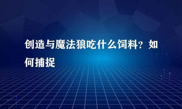 创造与魔法狼吃什么饲料？如何捕捉