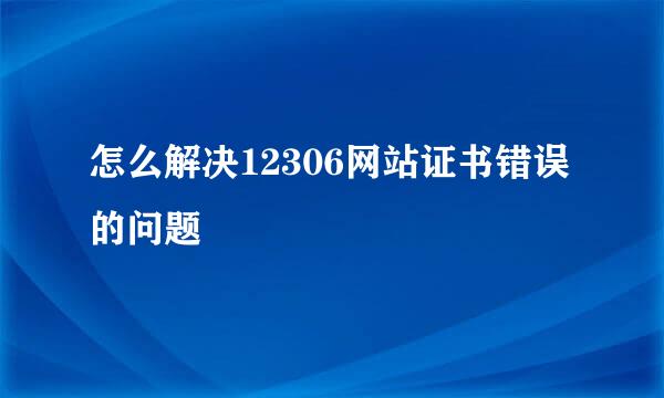 怎么解决12306网站证书错误的问题