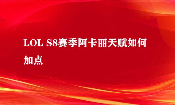 LOL S8赛季阿卡丽天赋如何加点