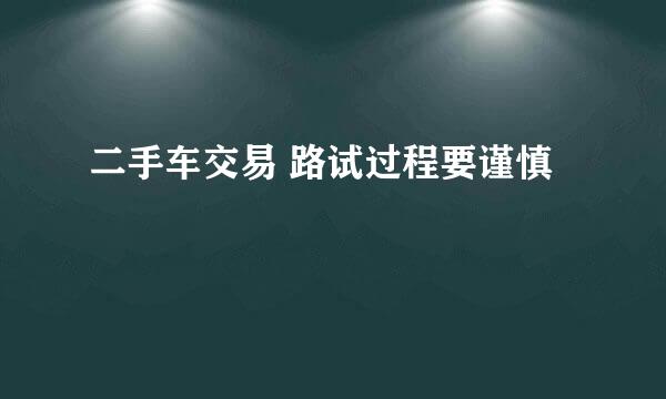 二手车交易 路试过程要谨慎