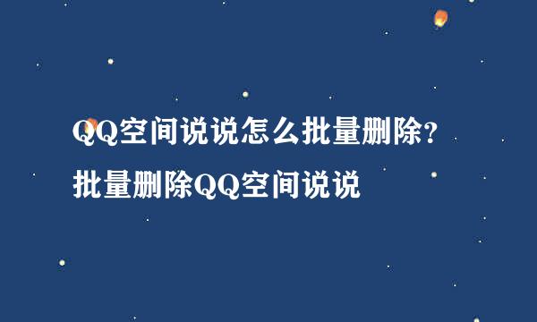 QQ空间说说怎么批量删除？批量删除QQ空间说说