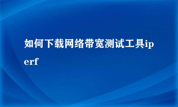 如何下载网络带宽测试工具iperf