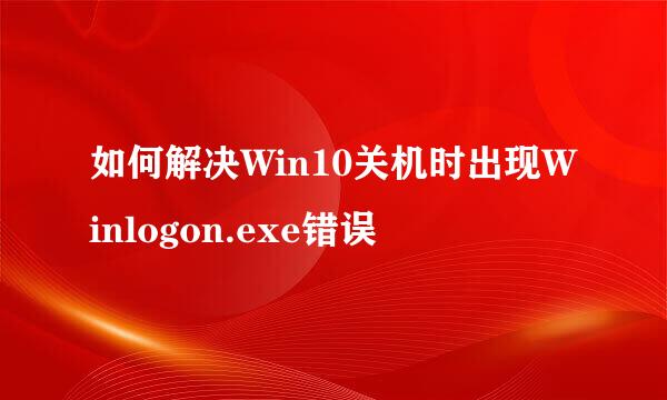 如何解决Win10关机时出现Winlogon.exe错误