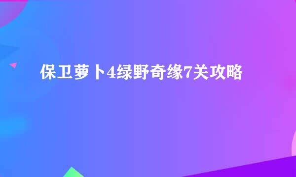 保卫萝卜4绿野奇缘7关攻略