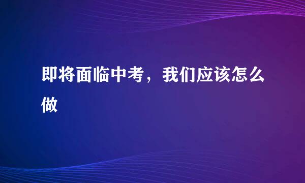 即将面临中考，我们应该怎么做