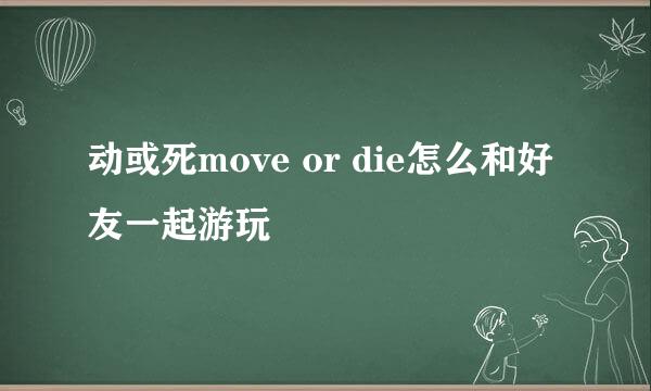 动或死move or die怎么和好友一起游玩