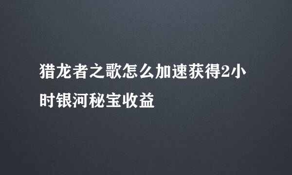 猎龙者之歌怎么加速获得2小时银河秘宝收益