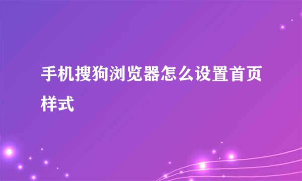 手机搜狗浏览器怎么设置首页样式