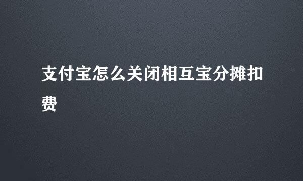 支付宝怎么关闭相互宝分摊扣费