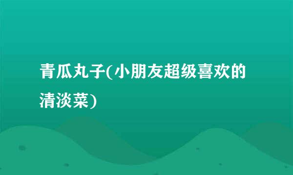 青瓜丸子(小朋友超级喜欢的清淡菜)