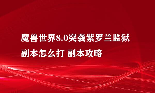 魔兽世界8.0突袭紫罗兰监狱副本怎么打 副本攻略