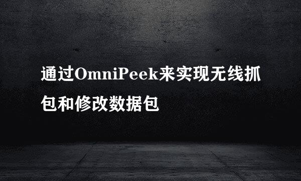 通过OmniPeek来实现无线抓包和修改数据包