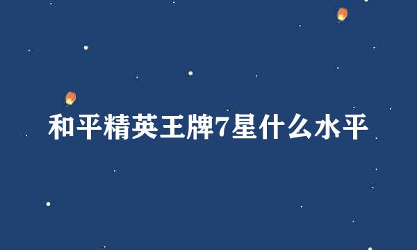 和平精英王牌7星什么水平