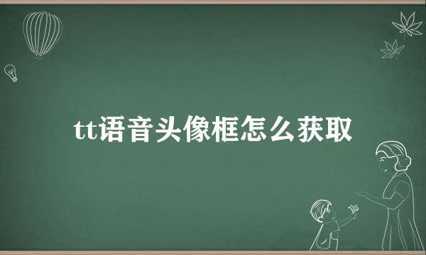 tt语音头像框怎么获取