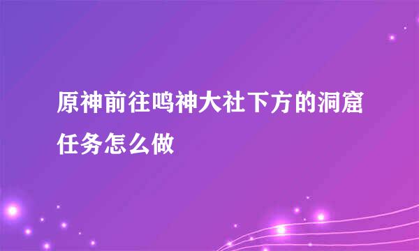 原神前往鸣神大社下方的洞窟任务怎么做