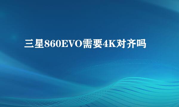 三星860EVO需要4K对齐吗