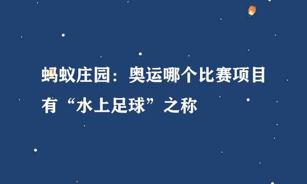 蚂蚁庄园：奥运哪个比赛项目有“水上足球”之称