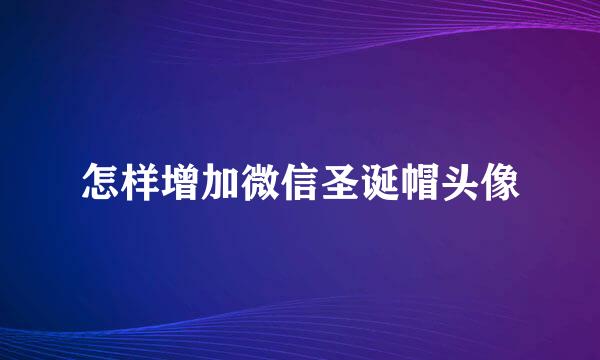 怎样增加微信圣诞帽头像