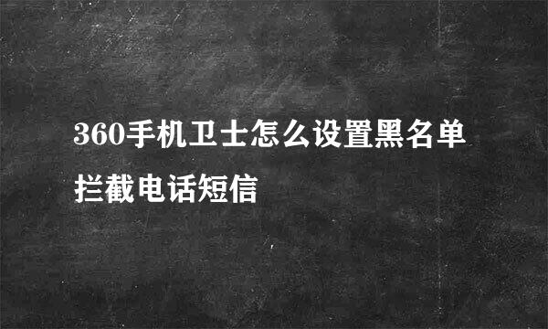 360手机卫士怎么设置黑名单 拦截电话短信