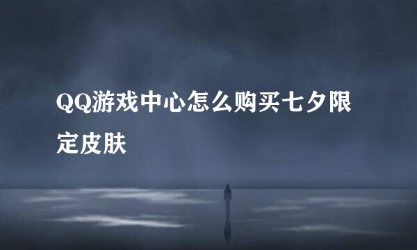 QQ游戏中心怎么购买七夕限定皮肤