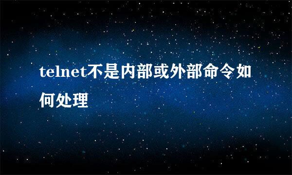 telnet不是内部或外部命令如何处理