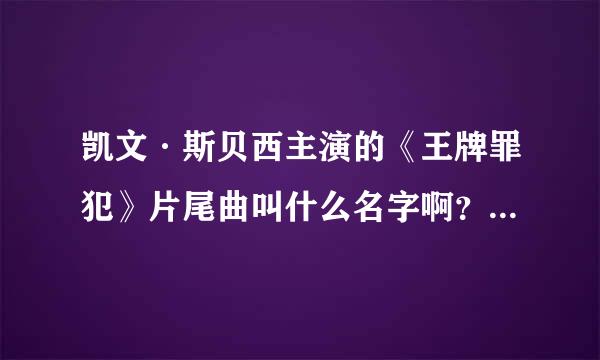 凯文·斯贝西主演的《王牌罪犯》片尾曲叫什么名字啊？十分的感谢！