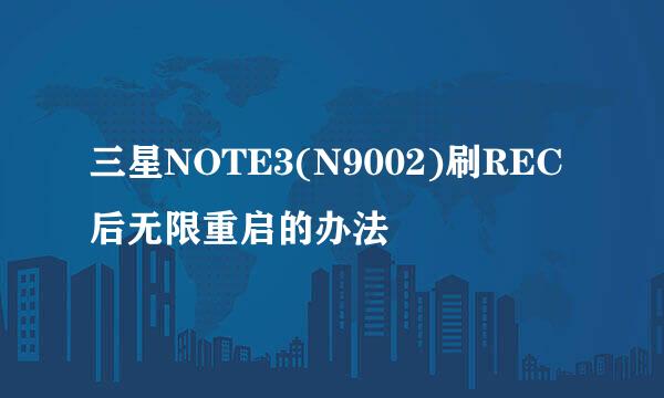 三星NOTE3(N9002)刷REC后无限重启的办法