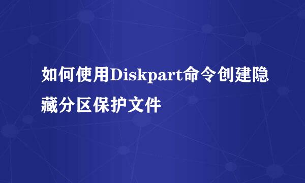 如何使用Diskpart命令创建隐藏分区保护文件