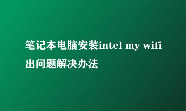 笔记本电脑安装intel my wifi出问题解决办法