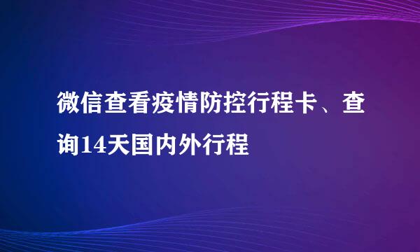 微信查看疫情防控行程卡、查询14天国内外行程