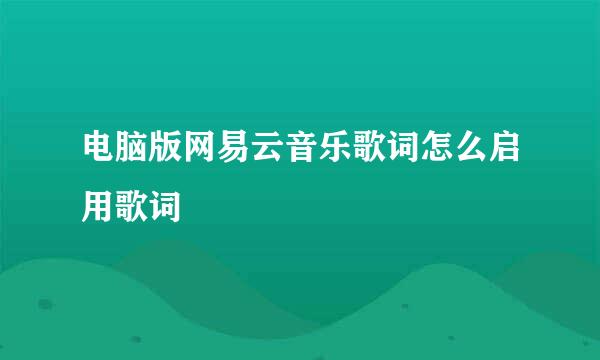 电脑版网易云音乐歌词怎么启用歌词