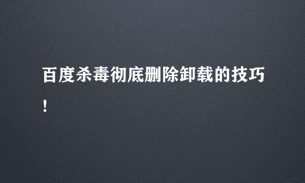 百度杀毒彻底删除卸载的技巧！