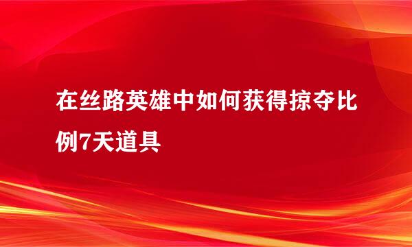 在丝路英雄中如何获得掠夺比例7天道具