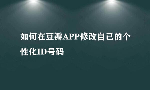 如何在豆瓣APP修改自己的个性化ID号码